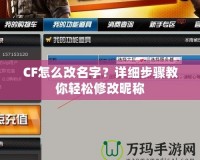 CF怎么改名字？詳細步驟教你輕松修改昵稱