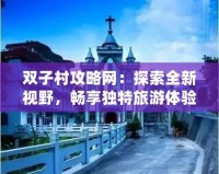 雙子村攻略網(wǎng)：探索全新視野，暢享獨特旅游體驗