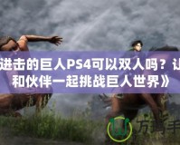 《進擊的巨人PS4可以雙人嗎？讓你和伙伴一起挑戰巨人世界》