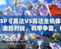 PSP《高達VS高達全機體》：激烈對戰，機甲爭霸，暢享無限激情