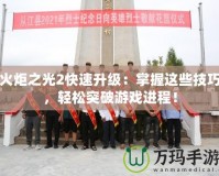 火炬之光2快速升級：掌握這些技巧，輕松突破游戲進程！