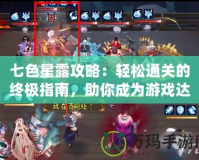 七色星露攻略：輕松通關的終極指南，助你成為游戲達人！