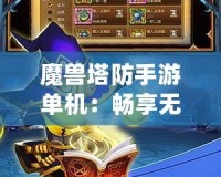 魔獸塔防手游單機：暢享無盡策略對戰的魅力