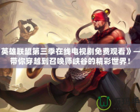 《英雄聯盟第三季在線電視劇免費觀看》——帶你穿越到召喚師峽谷的精彩世界！