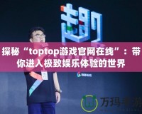 探秘“toptop游戲官網(wǎng)在線”：帶你進(jìn)入極致娛樂(lè)體驗(yàn)的世界