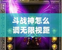 斗戰神怎么調無限視距？探索提升游戲體驗的秘籍！