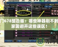 魔法門678整合版：哪些神器刷不到，玩家需避開這些誤區！