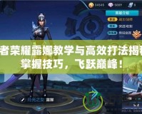 王者榮耀露娜教學與高效打法揭秘：掌握技巧，飛躍巔峰！