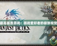 PSP最高畫(huà)質(zhì)游戲：游戲愛(ài)好者的極致視覺(jué)享受