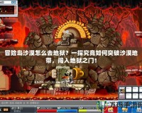 冒險島沙漠怎么去地獄？一探究竟如何突破沙漠地帶，闖入地獄之門！