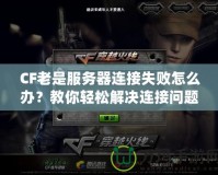 CF老是服務(wù)器連接失敗怎么辦？教你輕松解決連接問(wèn)題！