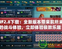 DNF2.8下載：全新版本帶來前所未有的戰斗體驗，立即體驗極致樂趣！