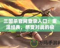 三國(guó)殺官網(wǎng)登錄入口：重溫經(jīng)典，感受對(duì)戰(zhàn)的極致樂(lè)趣！