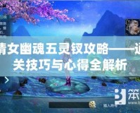 倩女幽魂五靈釵攻略——通關技巧與心得全解析