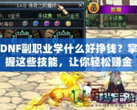 DNF副職業學什么好掙錢？掌握這些技能，讓你輕松賺金幣！
