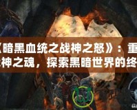 《暗黑血統之戰神之怒》：重燃戰神之魂，探索黑暗世界的終極冒險