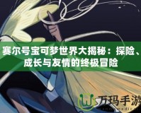 賽爾號寶可夢世界大揭秘：探險、成長與友情的終極冒險