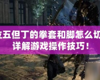 鬼泣五但丁的拳套和腳怎么切換？詳解游戲操作技巧！