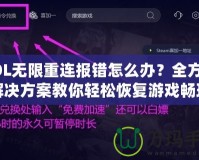LOL無限重連報錯怎么辦？全方位解決方案教你輕松恢復(fù)游戲暢玩