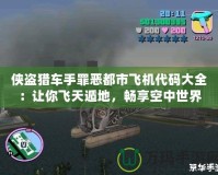 俠盜獵車手罪惡都市飛機(jī)代碼大全：讓你飛天遁地，暢享空中世界