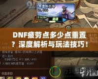 DNF疲勞點多少點重置？深度解析與玩法技巧！