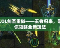 LOL劍圣重做——王者歸來，帶你領略全新玩法