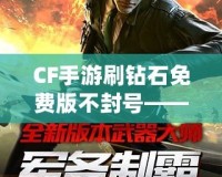CF手游刷鉆石免費版不封號——暢享鉆石快感，輕松升級無憂