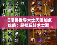 《魔獸世界術士天賦加點攻略：輕松玩轉術士職業》