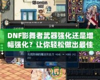 DNF影舞者武器強化還是增幅強化？讓你輕松做出最佳選擇！