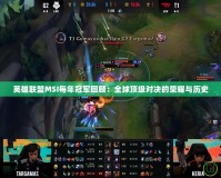 英雄聯盟MSI每年冠軍回顧：全球頂級對決的榮耀與歷史