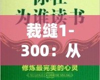 裁縫1-300：從心開始，細致工藝的完美傳承