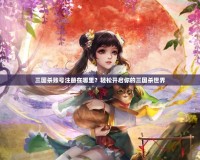 三國殺賬號注冊在哪里？輕松開啟你的三國殺世界