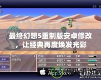 最終幻想5重制版安卓修改，讓經典再度煥發光彩