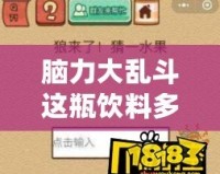 腦力大亂斗這瓶飲料多少錢？帶你深入探索這款提升思維的神奇飲品！