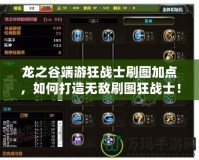 龍之谷端游狂戰(zhàn)士刷圖加點，如何打造無敵刷圖狂戰(zhàn)士！