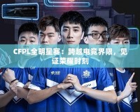 CFPL全明星賽：跨越電競界限，見證榮耀時刻