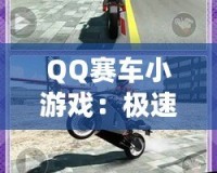 QQ賽車小游戲：極速狂飆，燃情挑戰(zhàn)！