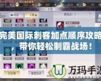 完美國際刺客加點(diǎn)順序攻略，帶你輕松制霸戰(zhàn)場！