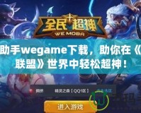 LOL助手wegame下載，助你在《英雄聯盟》世界中輕松超神！