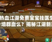 《熱血江湖免費(fèi)寶寶掛醫(yī)生能卡墻群血么？揭秘江湖新玩法，暢享戰(zhàn)斗新體驗(yàn)！》
