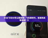 《QQ飛車66號公路視頻：飛車新時代，極速挑戰等待你！》