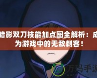 暗影雙刀技能加點(diǎn)圖全解析：成為游戲中的無敵刺客！