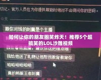 如何讓你的朋友圈笑炸天！推薦5個超搞笑的LOL沙雕視頻