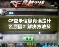 CF登錄信息有誤是什么原因？解決方法及預防技巧一網打盡！