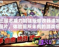 用三國(guó)志威力加強(qiáng)版修改器添加寶物圖片，體驗(yàn)前所未有的游戲樂(lè)趣
