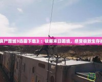 《喪尸圍城3迅雷下載》：破解末日困境，感受極致生存挑戰