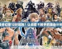 最終幻想12好玩嗎？讓你愛不釋手的理由分析！