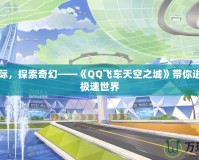 飛馳天際，探索奇幻——《QQ飛車天空之城》帶你進入空中極速世界