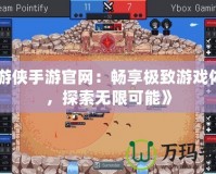 《游俠手游官網：暢享極致游戲體驗，探索無限可能》