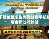 免費下載絕地求生刺激戰場手機版，開啟全新吃雞體驗